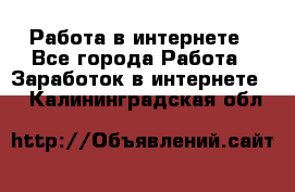 Работа в интернете - Все города Работа » Заработок в интернете   . Калининградская обл.